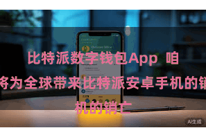比特派数字钱包App  咱们将为全球带来比特派安卓手机的销亡