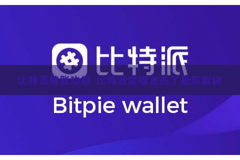 比特派转账功能  比特派肃穆发布了最新版块